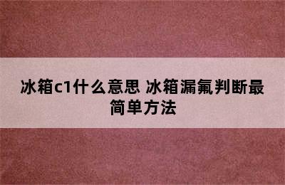 冰箱c1什么意思 冰箱漏氟判断最简单方法